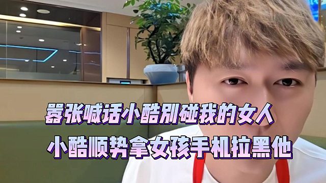 嚣张喊话小酷别碰我的女人，小酷顺势拿女孩手机拉黑他