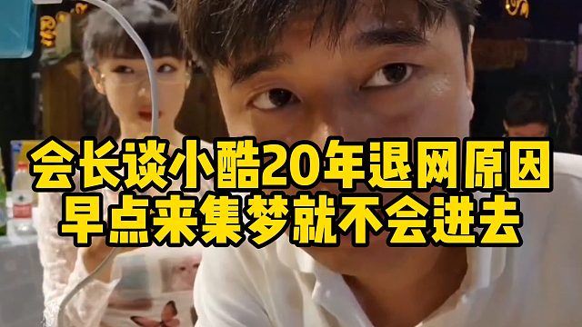 会长谈小酷20年退网原因，早点来集梦就不会进去