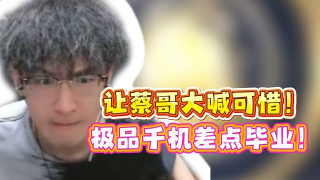 让蔡哥大喊可惜！极品千机差点毕业！