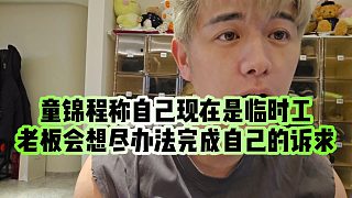 【童錦程】童錦程稱自己現(xiàn)在是臨時(shí)工，老板會想盡辦法完成自己的訴求