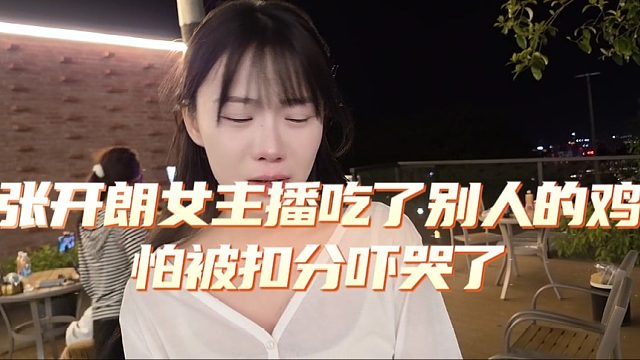 张开朗旗下女主播吃了别人的鸡，怕被扣分吓哭了