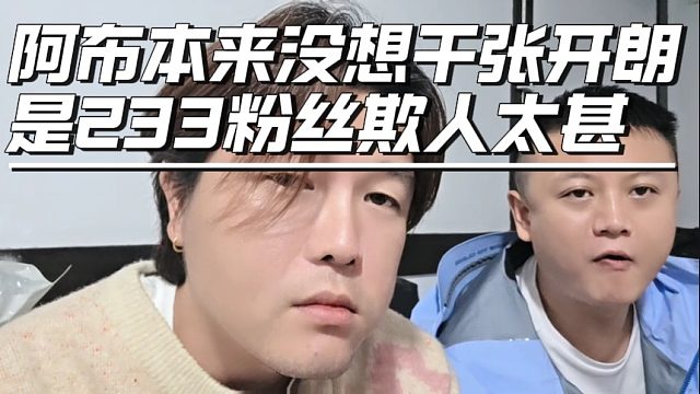 阿布本来没想干张开朗，是233粉丝欺人太甚