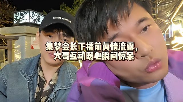 集梦会长下播前真情流露，大哥互动暖心瞬间惊呆