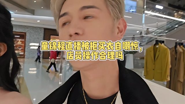 童锦程直播被拒买衣自嘲惊， 店员操作合理吗