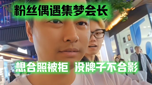 粉丝偶遇集梦会长，想合照被拒：没牌子不合影