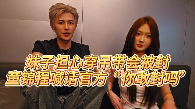 【童锦程】妹子担心穿吊带会被封，童锦程喊话官方“你敢封吗”