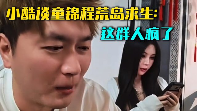 小酷谈童锦程荒岛求生：这群人疯了