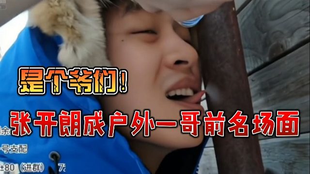 张开朗成户外一哥前名场面，是个爷们！