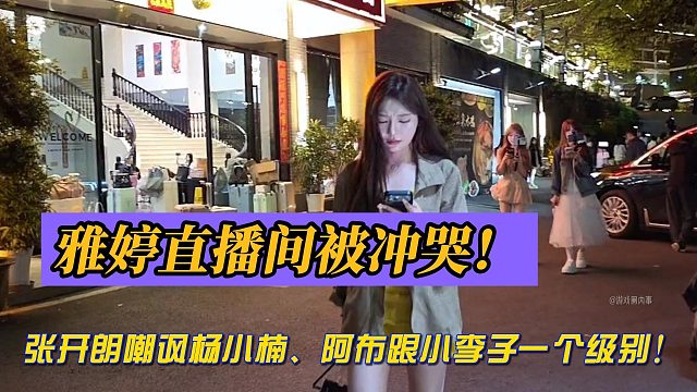 雅婷直播间被冲哭！张开朗嘲讽杨小楠、阿布跟小李子一个级别！