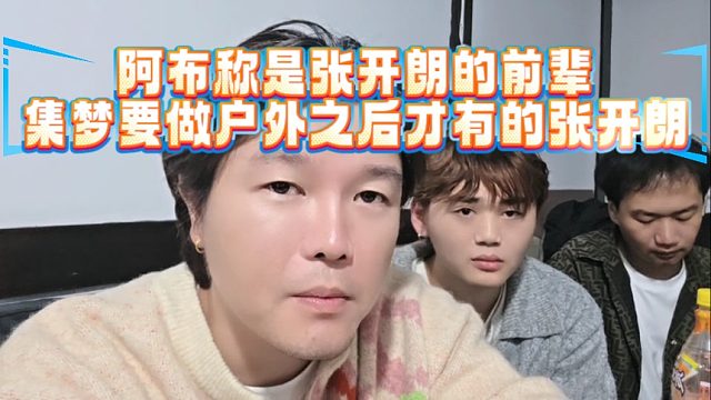 阿布称是张开朗的前辈，集梦要做户外之后才有的张开朗