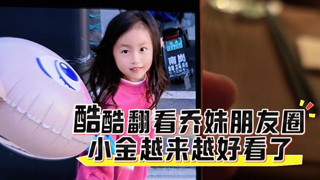 酷酷翻看乔妹朋友圈，小金越来越好看了