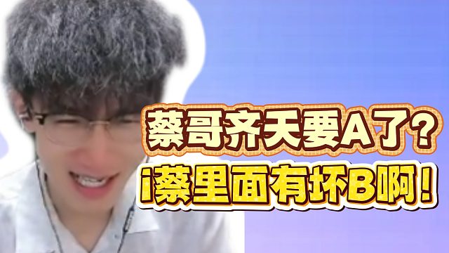 蔡哥齐天要A了？i蔡里面有坏B啊！