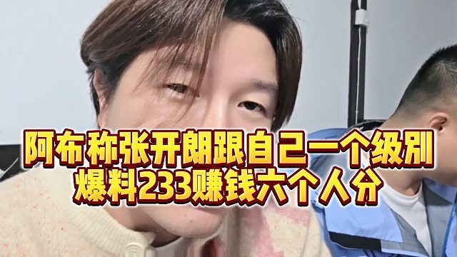 【集梦阿布】阿布称张开朗跟自己一个级别，爆料233赚钱六个人分
