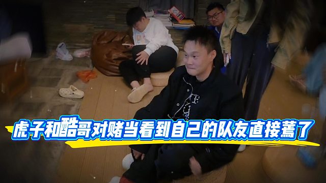 虎子和酷哥对赌，可当看到自己的队友还无士气时直言完犊子了