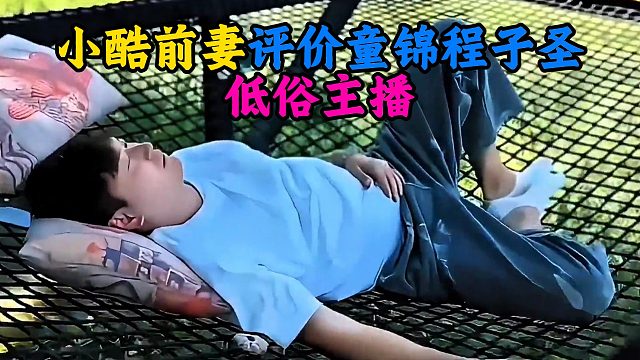 小酷前妻评价童锦程子圣：低俗主播