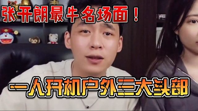 张开朗最牛名场面！一人开机户外三大头部