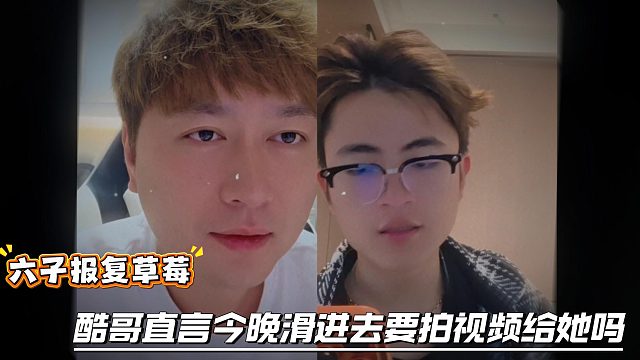 六子报复草莓，酷哥直言今晚滑进去要拍视频给她吗