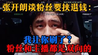 張開朗談粉絲要挾退錢：我讓你刷了？粉絲和主播都是雙向的
