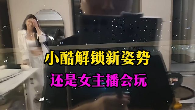 小酷解锁新姿势，还是女主播会玩