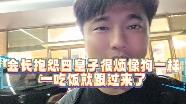 会长抱怨四皇子很烦像狗一样，一吃饭就跟过来了