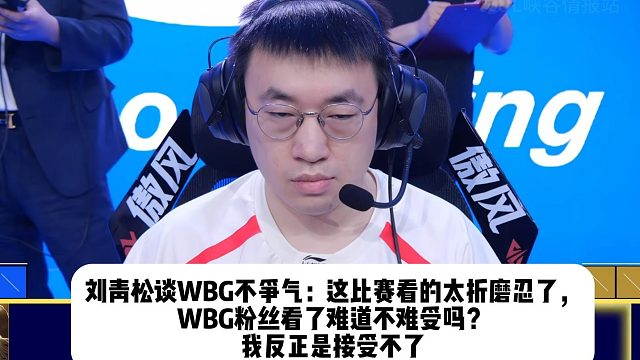 刘青松谈WBG不争气：这比赛看的太折磨忍了， WBG粉丝看了难道不难受吗？ 我反正是接受不了