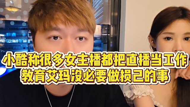 【小小小酷哥】小酷称很多女主播都把直播当工作，教育艾玛没必要做损己的事