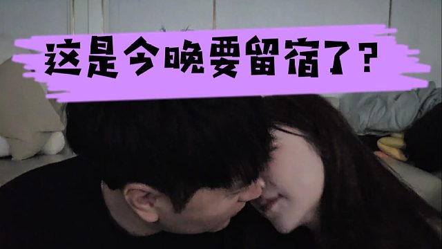 这是今晚要留宿了？酷酷整晚接吻不停