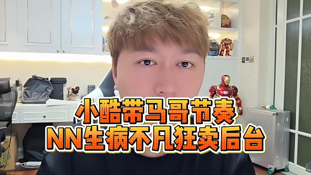 小酷带马哥节奏，NN生病不凡狂卖后台