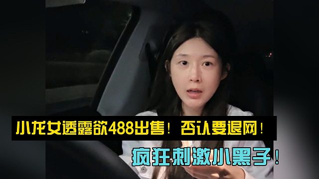 小龙女透露欲488出售！否认要退网！疯狂刺激小黑子！
