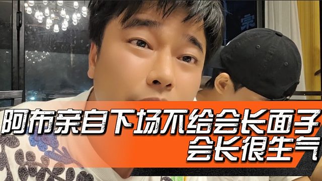 阿布亲自下场不给会长面子，会长很生气