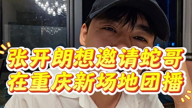 张开朗想邀请蛇哥在重庆新场地团播