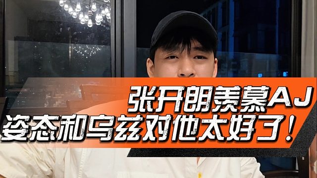 张开朗羡慕AJ，姿态和乌兹对他太好了！