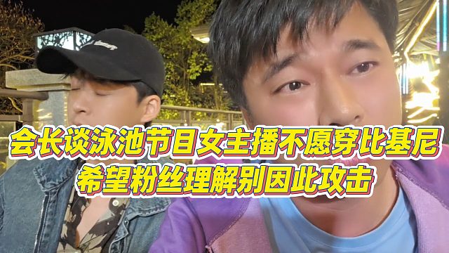【集梦会长】会长谈泳池节目女主播不愿穿比基尼，希望粉丝理解别因此攻击