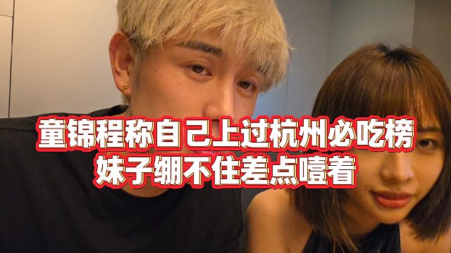【童锦程】童锦程称自己上过杭州必吃榜，妹子绷不住差点噎着
