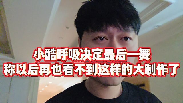 【小小小酷哥】小酷呼吸决定最后一舞，称以后再也看不到这样的大制作了