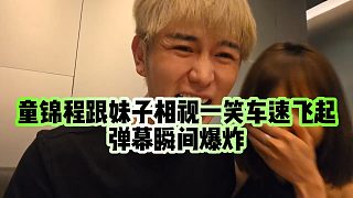 【童錦程】童錦程跟妹子相視一笑車速飛起，彈幕瞬間爆炸