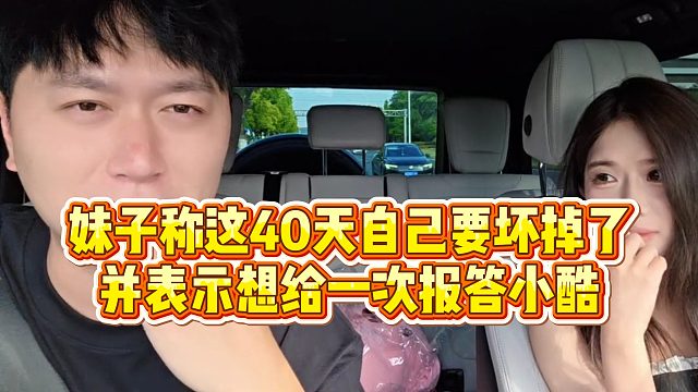 【小小小酷哥】妹子称这40天自己要坏掉了，并表示想给一次报答小酷