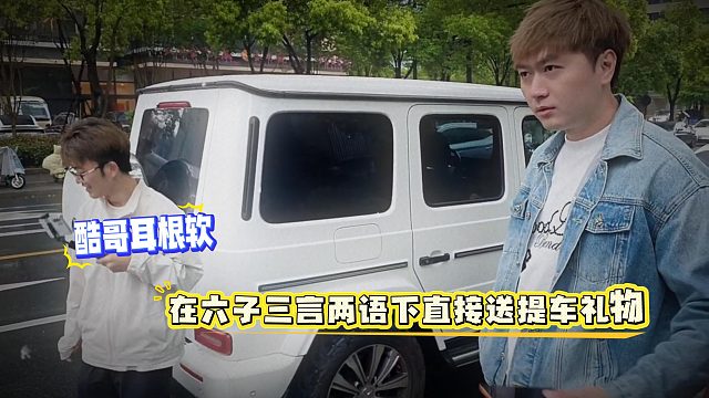酷哥耳根软，在六子三言两语下直接送提车礼物
