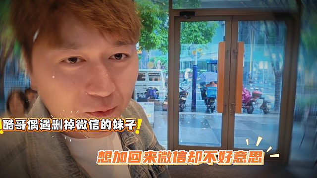 酷哥偶遇删掉微信的妹子，想加回来微信却不好意思