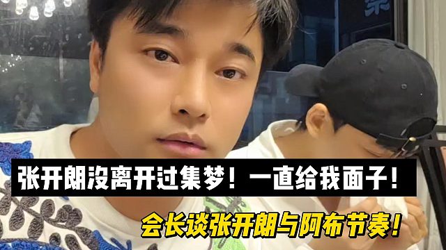 会长力挺张开朗！张开朗没离开过集梦！一直给我面子！会长谈张开朗与阿布节奏！