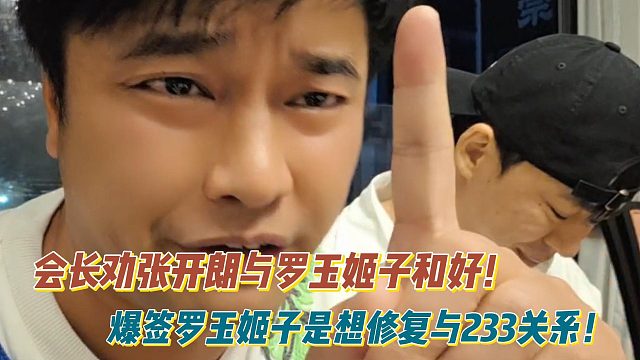 会长劝张开朗与罗玉姬子和好！爆签罗玉姬子是想修复与233关系！