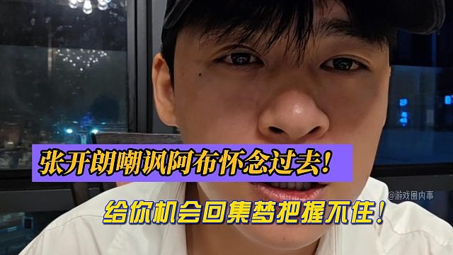 张开朗嘲讽阿布怀念过去！给你机会回集梦把握不住！