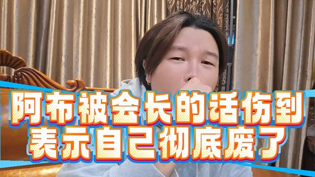 阿布被会长的话伤到，表示自己彻底废了