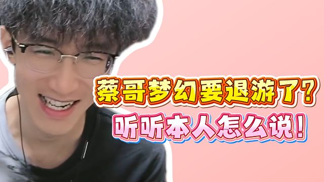 蔡哥梦幻要退游了？听听本人怎么说！