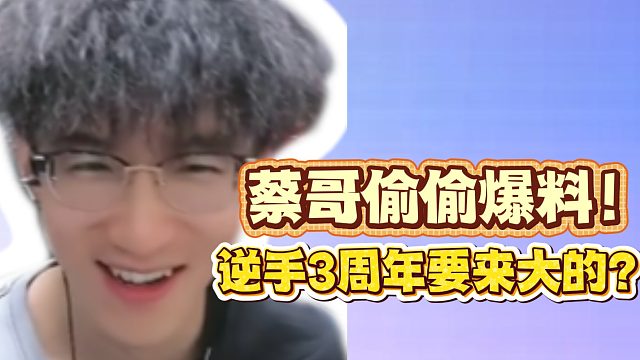 蔡哥偷偷爆料！逆手3周年要来大的？