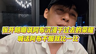 【張開朗】張開朗嘲諷阿布沉浸于過去的榮耀，喊話阿布不服就比一比