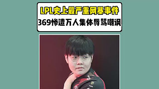 LPL史上最嚴重網(wǎng)暴事件！369慘遭萬人集體辱罵嘲諷