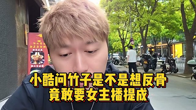小酷问竹子是不是想反骨，竟敢要女主播提成