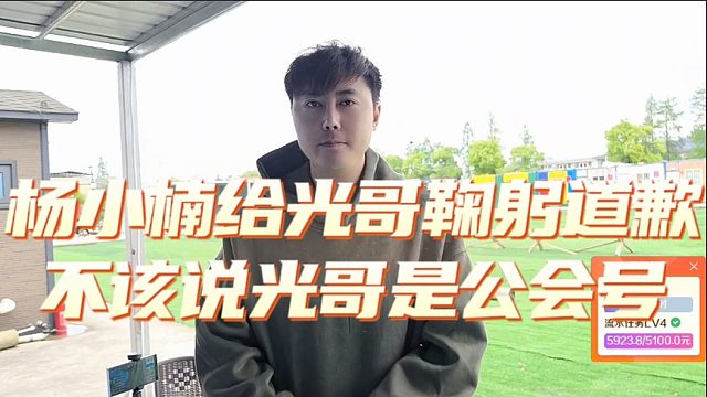 杨小楠给光哥鞠躬道歉，不该说光哥是公会号