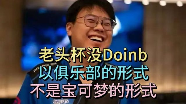 查理斯：老头杯没有Doinb，以俱乐部的形式，不是宝可梦形式
